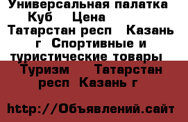 Универсальная палатка «Куб» › Цена ­ 9 000 - Татарстан респ., Казань г. Спортивные и туристические товары » Туризм   . Татарстан респ.,Казань г.